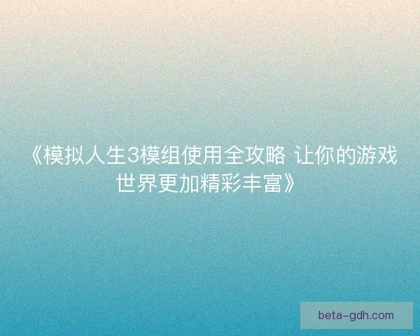 《模拟人生3模组使用全攻略 让你的游戏世界更加精彩丰富》